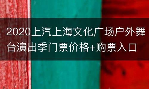 2020上汽上海文化广场户外舞台演出季门票价格+购票入口