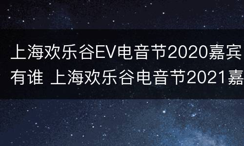上海欢乐谷EV电音节2020嘉宾有谁 上海欢乐谷电音节2021嘉宾