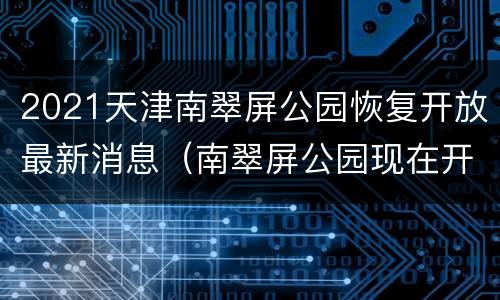 2021天津南翠屏公园恢复开放最新消息（南翠屏公园现在开放吗）