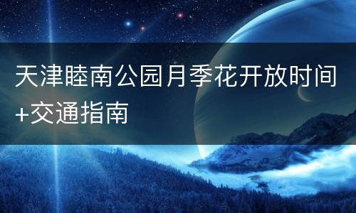 天津睦南公园月季花开放时间+交通指南