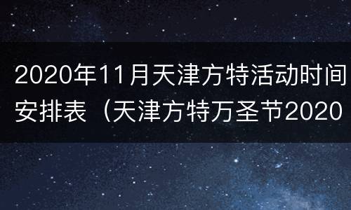 2020年11月天津方特活动时间安排表（天津方特万圣节2020）