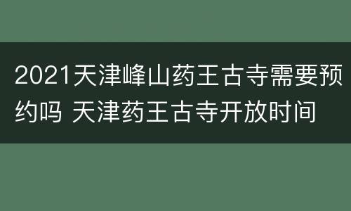2021天津峰山药王古寺需要预约吗 天津药王古寺开放时间