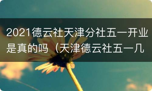 2021德云社天津分社五一开业是真的吗（天津德云社五一几点开业）