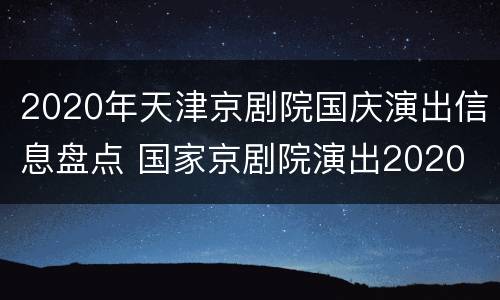 2020年天津京剧院国庆演出信息盘点 国家京剧院演出2020