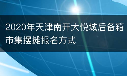 2020年天津南开大悦城后备箱市集摆摊报名方式
