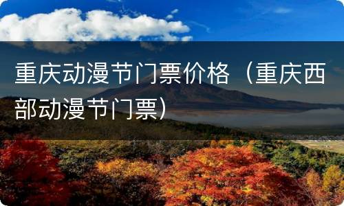 重庆动漫节门票价格（重庆西部动漫节门票）
