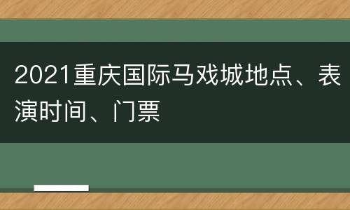 2021重庆国际马戏城地点、表演时间、门票