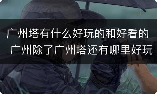 广州塔有什么好玩的和好看的 广州除了广州塔还有哪里好玩的