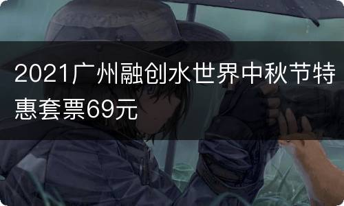 2021广州融创水世界中秋节特惠套票69元