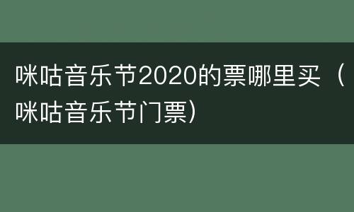 咪咕音乐节2020的票哪里买（咪咕音乐节门票）
