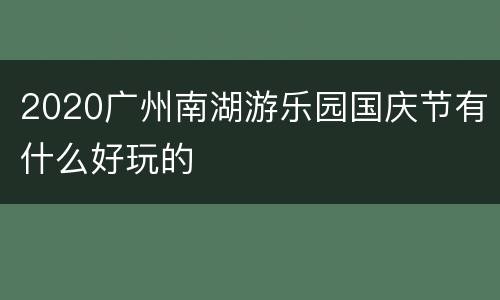 2020广州南湖游乐园国庆节有什么好玩的