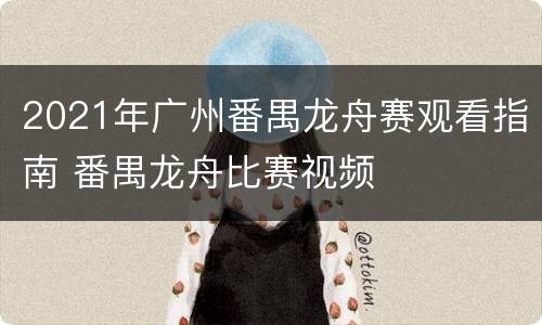 2021年广州番禺龙舟赛观看指南 番禺龙舟比赛视频