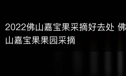 2022佛山嘉宝果采摘好去处 佛山嘉宝果果园采摘