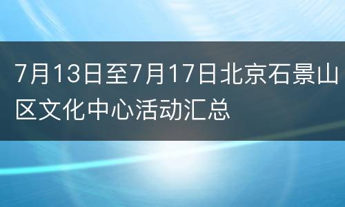 7月13日至7月17日北京石景山区文化中心活动汇总