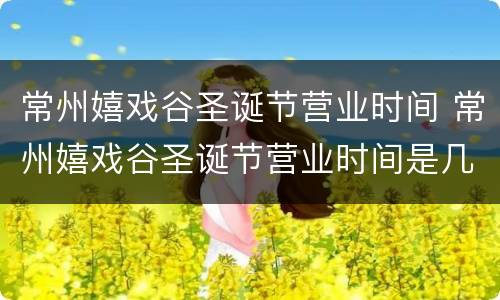 常州嬉戏谷圣诞节营业时间 常州嬉戏谷圣诞节营业时间是几点