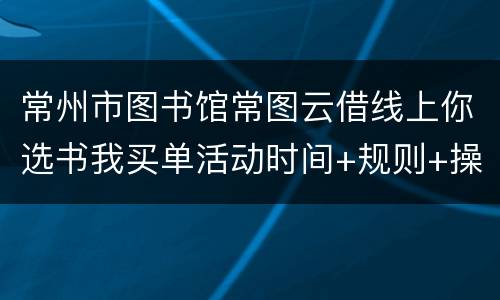 常州市图书馆常图云借线上你选书我买单活动时间+规则+操作指南