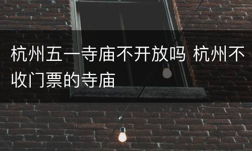 杭州五一寺庙不开放吗 杭州不收门票的寺庙