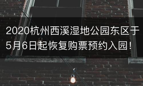 2020杭州西溪湿地公园东区于5月6日起恢复购票预约入园！
