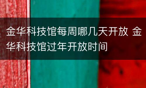 金华科技馆每周哪几天开放 金华科技馆过年开放时间