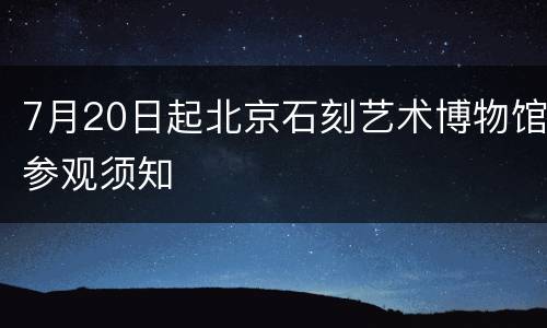 7月20日起北京石刻艺术博物馆参观须知