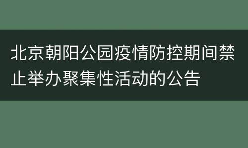 北京朝阳公园疫情防控期间禁止举办聚集性活动的公告