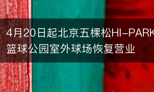 4月20日起北京五棵松HI-PARK篮球公园室外球场恢复营业