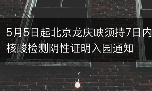 5月5日起北京龙庆峡须持7日内核酸检测阴性证明入园通知