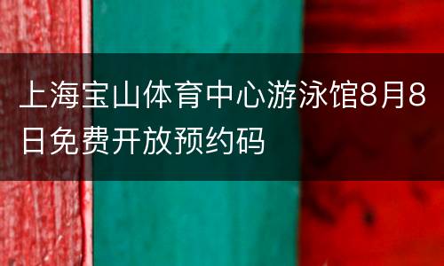 上海宝山体育中心游泳馆8月8日免费开放预约码