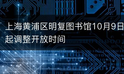上海黄浦区明复图书馆10月9日起调整开放时间