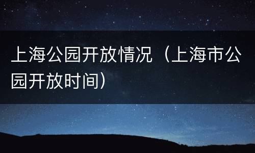 上海公园开放情况（上海市公园开放时间）
