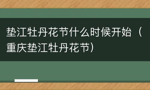 垫江牡丹花节什么时候开始（重庆垫江牡丹花节）