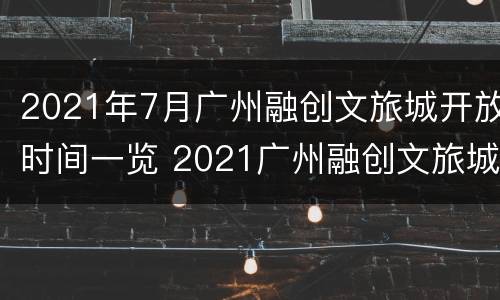 2021年7月广州融创文旅城开放时间一览 2021广州融创文旅城房价