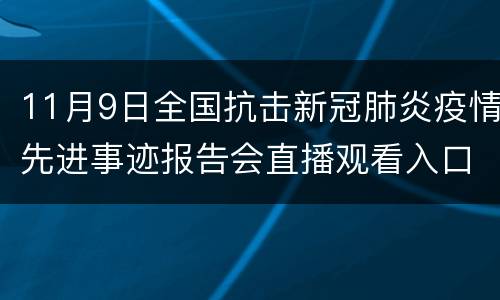 11月9日全国抗击新冠肺炎疫情先进事迹报告会直播观看入口