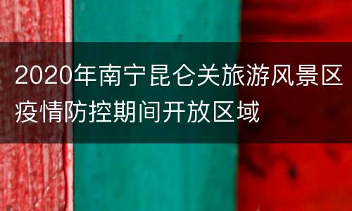 2020年南宁昆仑关旅游风景区疫情防控期间开放区域