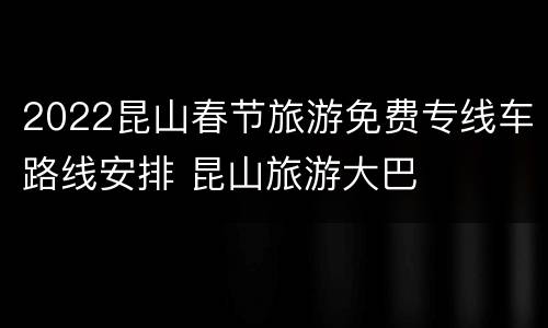 2022昆山春节旅游免费专线车路线安排 昆山旅游大巴