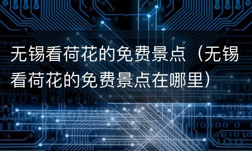 无锡看荷花的免费景点（无锡看荷花的免费景点在哪里）