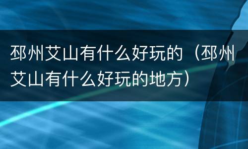 邳州艾山有什么好玩的（邳州艾山有什么好玩的地方）