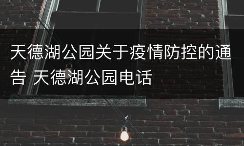 天德湖公园关于疫情防控的通告 天德湖公园电话