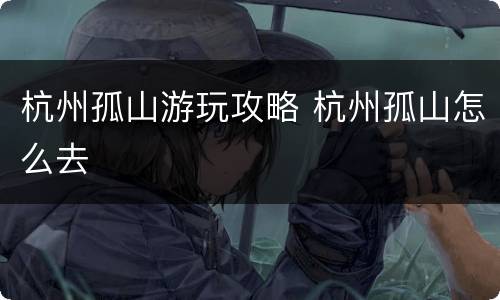 杭州孤山游玩攻略 杭州孤山怎么去