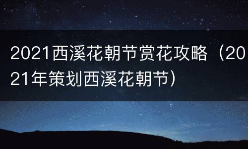 2021西溪花朝节赏花攻略（2021年策划西溪花朝节）