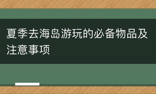 夏季去海岛游玩的必备物品及注意事项