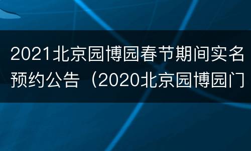 2021北京园博园春节期间实名预约公告（2020北京园博园门票预约）