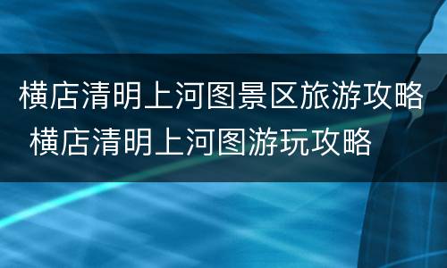 横店清明上河图景区旅游攻略 横店清明上河图游玩攻略