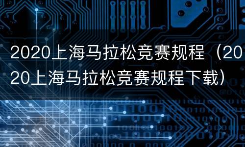 2020上海马拉松竞赛规程（2020上海马拉松竞赛规程下载）