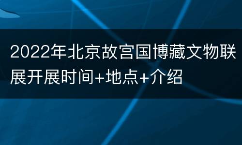 2022年北京故宫国博藏文物联展开展时间+地点+介绍