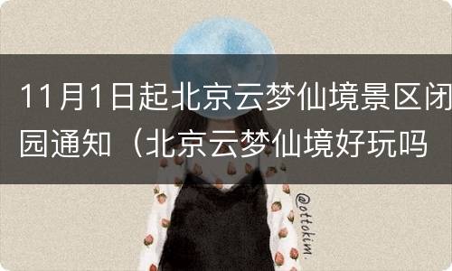 11月1日起北京云梦仙境景区闭园通知（北京云梦仙境好玩吗）