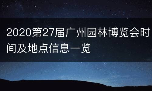 2020第27届广州园林博览会时间及地点信息一览