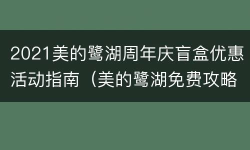 2021美的鹭湖周年庆盲盒优惠活动指南（美的鹭湖免费攻略）