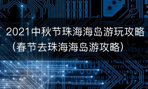 2021中秋节珠海海岛游玩攻略（春节去珠海海岛游攻略）