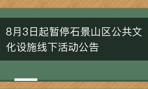 8月3日起暂停石景山区公共文化设施线下活动公告